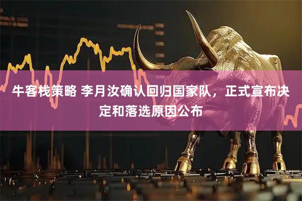 牛客栈策略 李月汝确认回归国家队，正式宣布决定和落选原因公布