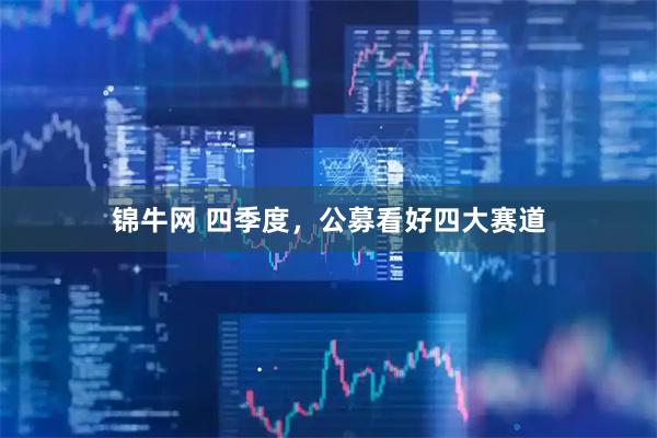 锦牛网 四季度，公募看好四大赛道