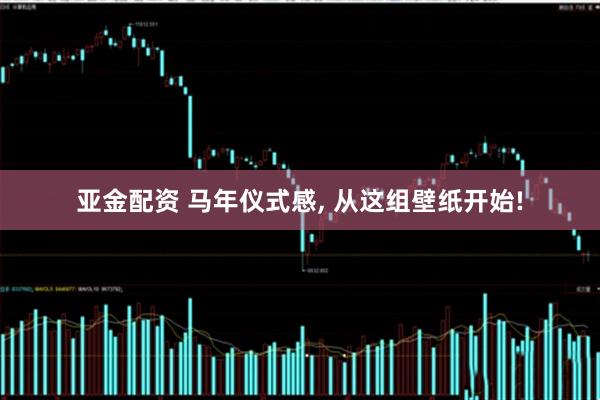 亚金配资 马年仪式感, 从这组壁纸开始!